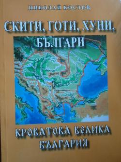 Скити, готи, хуни, българи. Кроватова Велика България. Хронология, факти, размисли, Николай Костов
